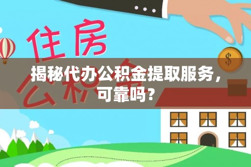 瓜州揭秘代办公积金提取服务，可靠吗？