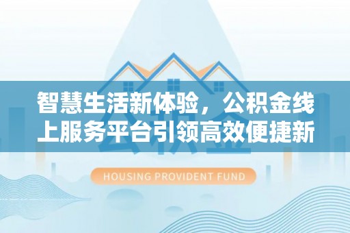 瓜州智慧生活新体验，公积金线上服务平台引领高效便捷新潮流