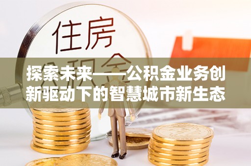 瓜州探索未来——公积金业务创新驱动下的智慧城市新生态