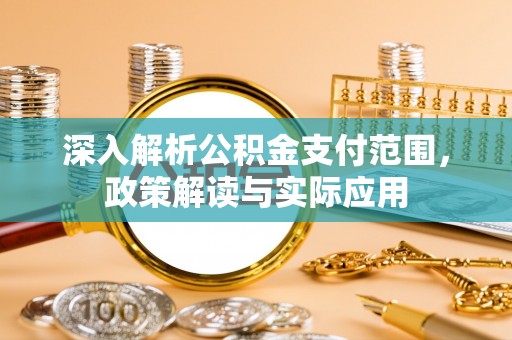 瓜州深入解析公积金支付范围，政策解读与实际应用