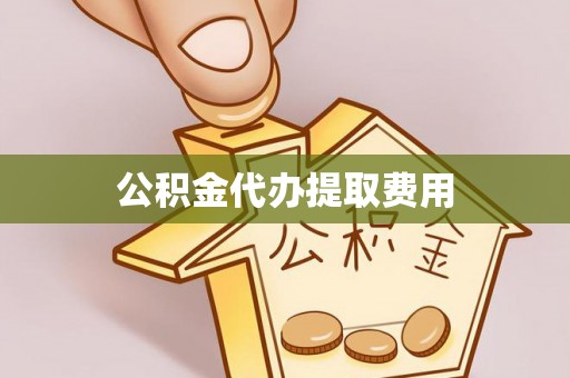 瓜州公积金代办提取费用