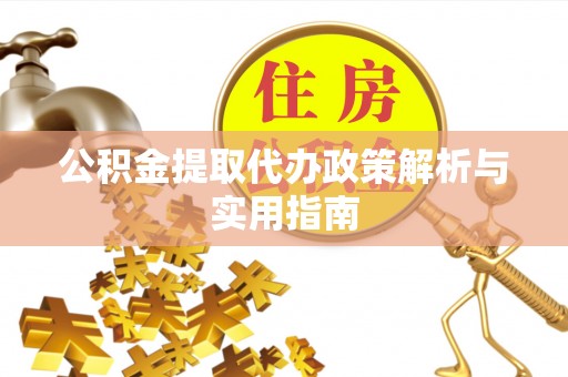 瓜州公积金提取代办政策解析与实用指南