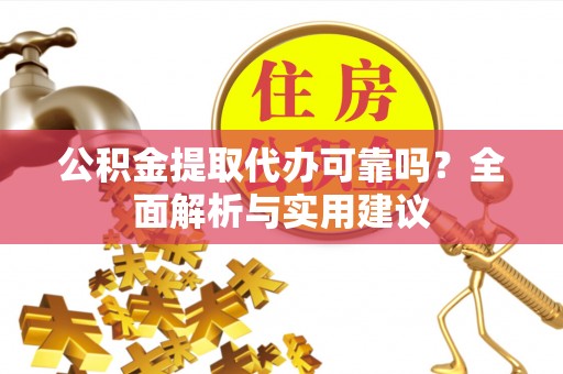 瓜州公积金提取代办可靠吗？全面解析与实用建议