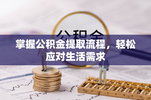 瓜州掌握公积金提取流程，轻松应对生活需求
