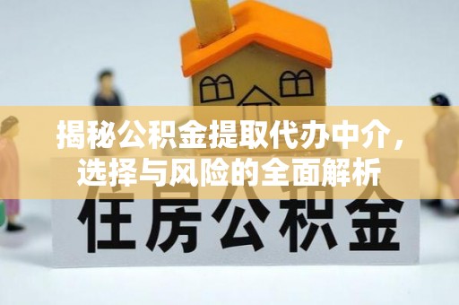 瓜州揭秘公积金提取代办中介，选择与风险的全面解析
