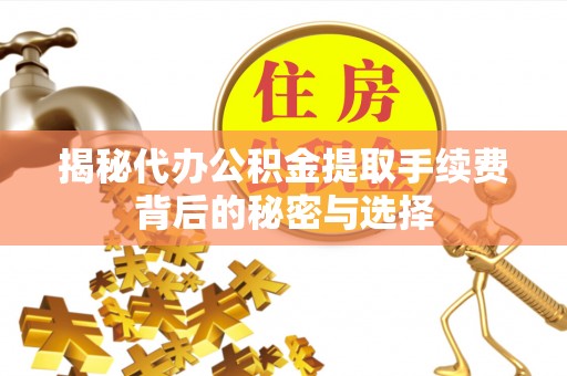 瓜州揭秘代办公积金提取手续费背后的秘密与选择