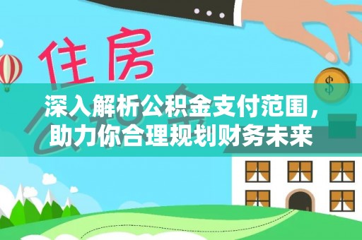 瓜州深入解析公积金支付范围，助力你合理规划财务未来