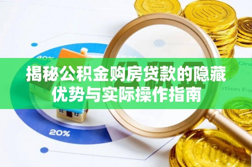 瓜州揭秘公积金购房贷款的隐藏优势与实际操作指南