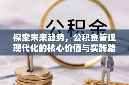 瓜州探索未来趋势，公积金管理现代化的核心价值与实践路径