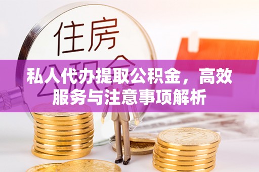 瓜州私人代办提取公积金，高效服务与注意事项解析
