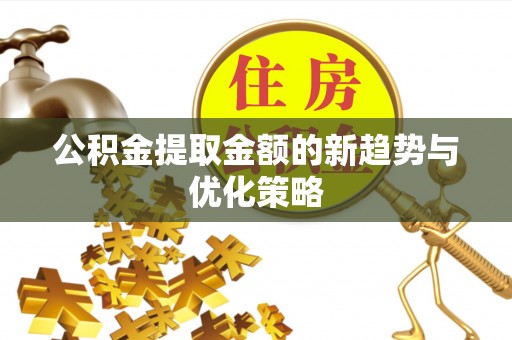 瓜州公积金提取金额的新趋势与优化策略