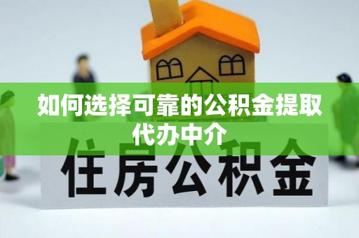 瓜州如何选择可靠的公积金提取代办中介