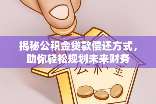 瓜州揭秘公积金贷款偿还方式，助你轻松规划未来财务