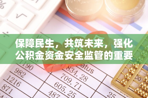 瓜州保障民生，共筑未来，强化公积金资金安全监管的重要性