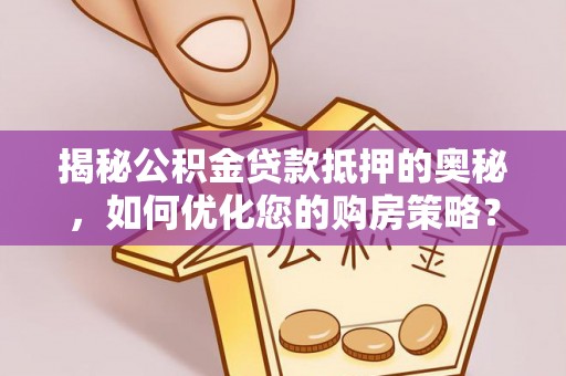 瓜州揭秘公积金贷款抵押的奥秘，如何优化您的购房策略？