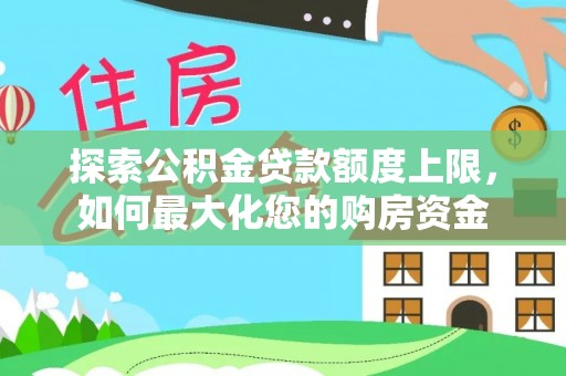 瓜州探索公积金贷款额度上限，如何最大化您的购房资金