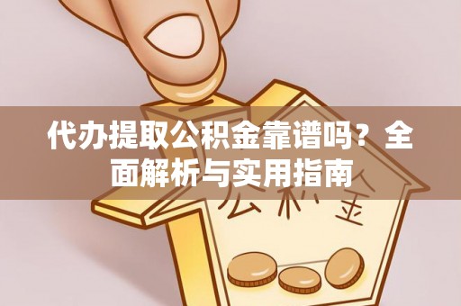 瓜州代办提取公积金靠谱吗？全面解析与实用指南
