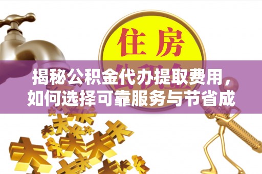 瓜州揭秘公积金代办提取费用，如何选择可靠服务与节省成本