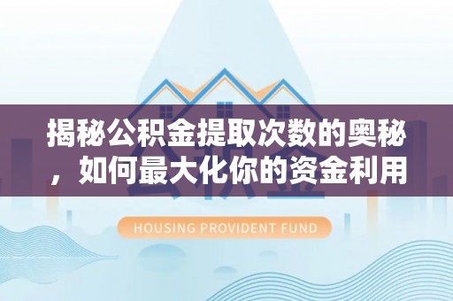 瓜州揭秘公积金提取次数的奥秘，如何最大化你的资金利用？