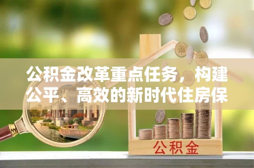 瓜州公积金改革重点任务，构建公平、高效的新时代住房保障体系