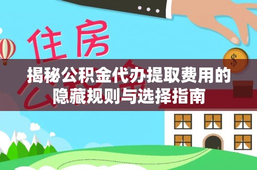瓜州揭秘公积金代办提取费用的隐藏规则与选择指南