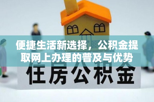 瓜州便捷生活新选择，公积金提取网上办理的普及与优势
