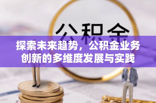 瓜州探索未来趋势，公积金业务创新的多维度发展与实践