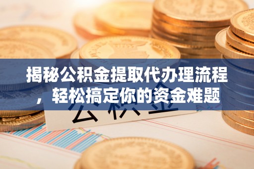 瓜州揭秘公积金提取代办理流程，轻松搞定你的资金难题