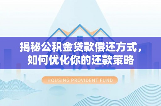 瓜州揭秘公积金贷款偿还方式，如何优化你的还款策略