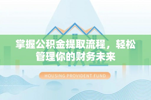 瓜州掌握公积金提取流程，轻松管理你的财务未来