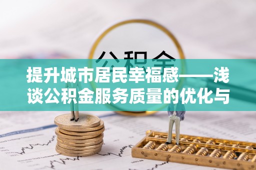 瓜州提升城市居民幸福感——浅谈公积金服务质量的优化与未来