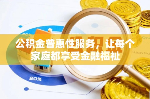 瓜州公积金普惠性服务，让每个家庭都享受金融福祉