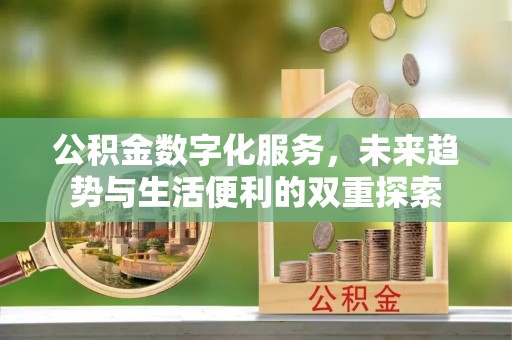 瓜州公积金数字化服务，未来趋势与生活便利的双重探索