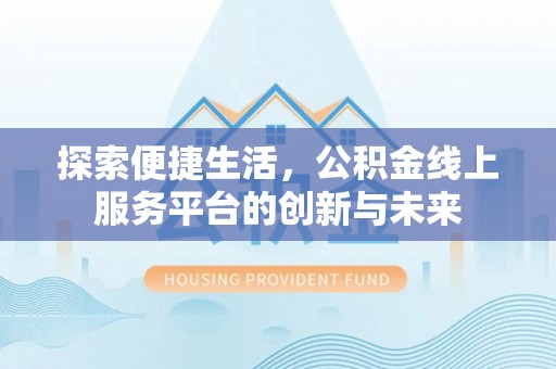 瓜州探索便捷生活，公积金线上服务平台的创新与未来