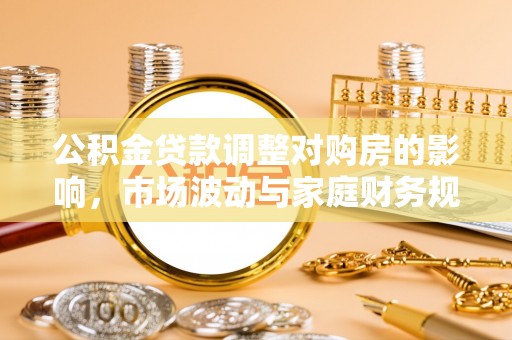 瓜州公积金贷款调整对购房的影响，市场波动与家庭财务规划