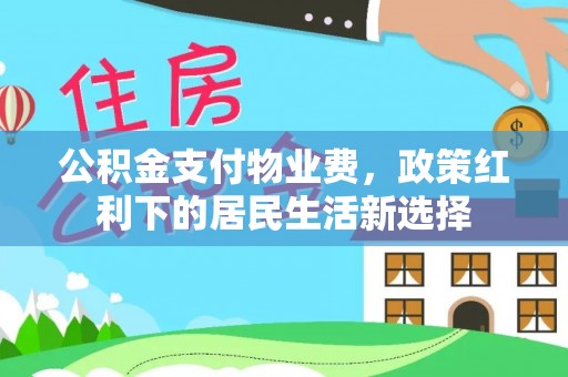 瓜州公积金支付物业费，政策红利下的居民生活新选择