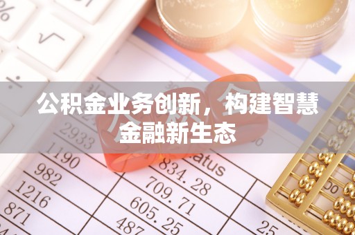 瓜州公积金业务创新，构建智慧金融新生态