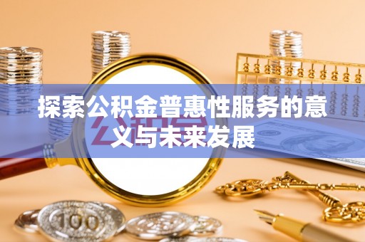 瓜州探索公积金普惠性服务的意义与未来发展