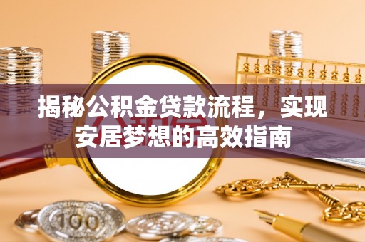 瓜州揭秘公积金贷款流程，实现安居梦想的高效指南