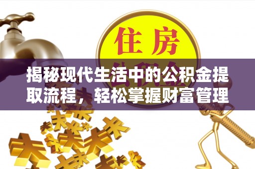 瓜州揭秘现代生活中的公积金提取流程，轻松掌握财富管理新技能