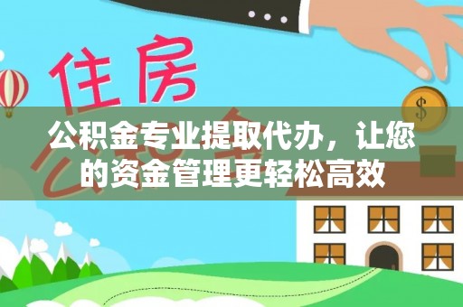 瓜州公积金专业提取代办，让您的资金管理更轻松高效
