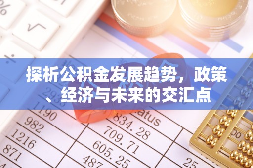 瓜州探析公积金发展趋势，政策、经济与未来的交汇点