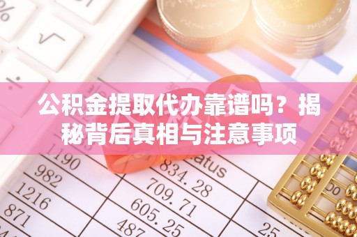 瓜州公积金提取代办靠谱吗？揭秘背后真相与注意事项